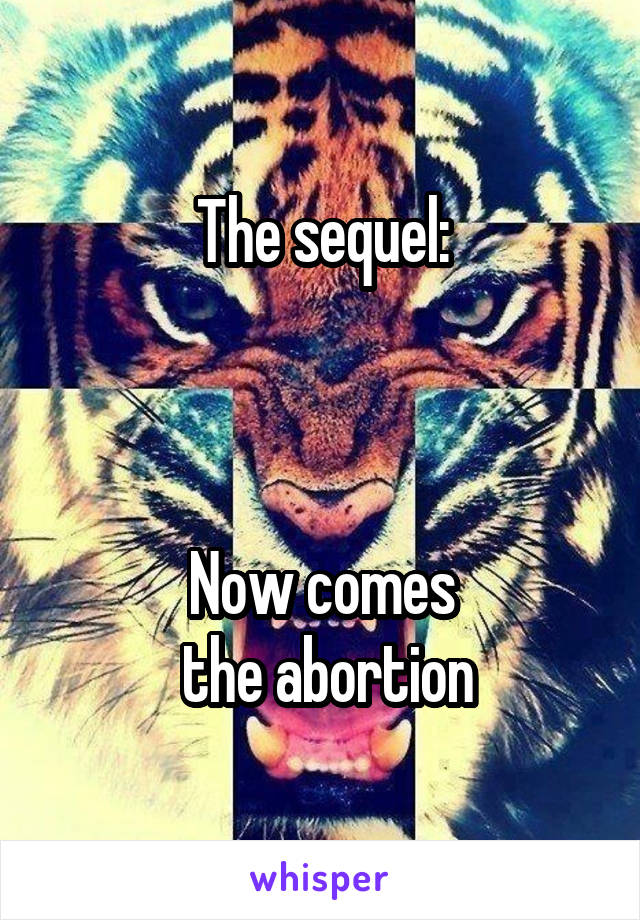 The sequel:



Now comes
 the abortion