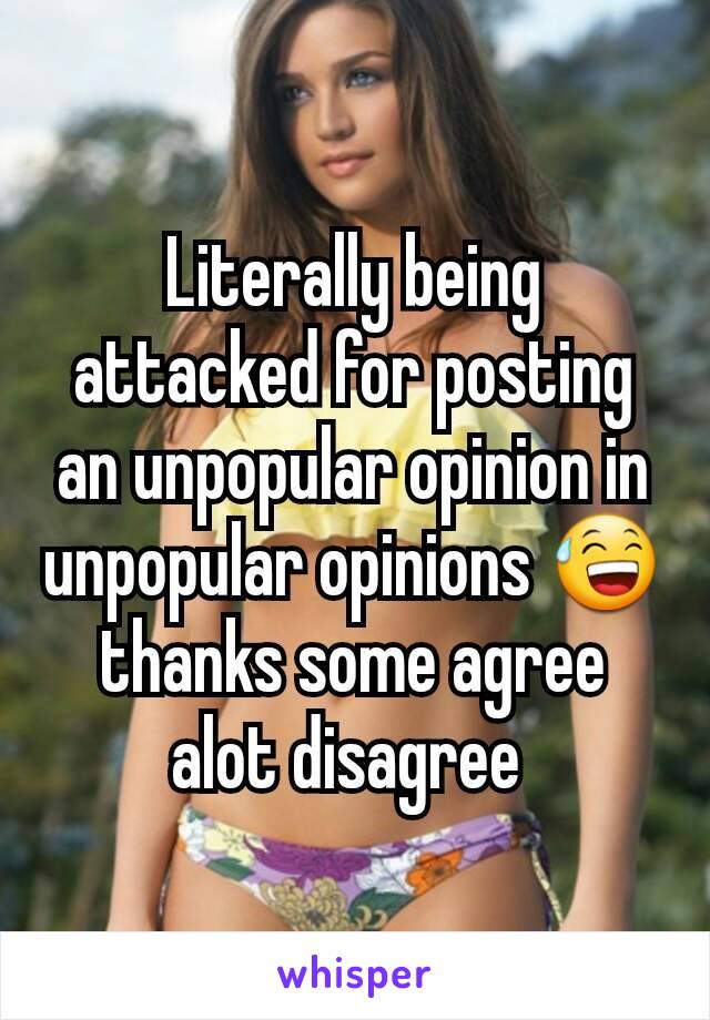 Literally being attacked for posting an unpopular opinion in unpopular opinions 😅 thanks some agree alot disagree 