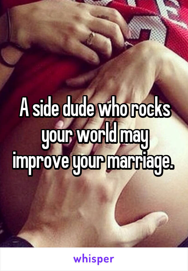 A side dude who rocks your world may improve your marriage. 
