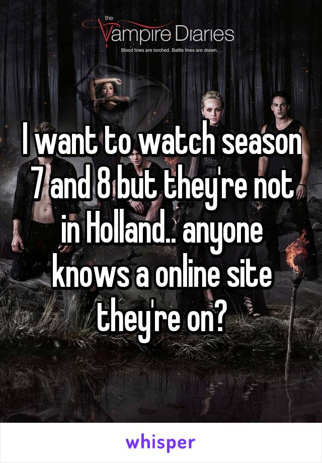 I want to watch season 7 and 8 but they're not in Holland.. anyone knows a online site they're on?