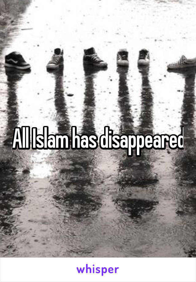 All Islam has disappeared