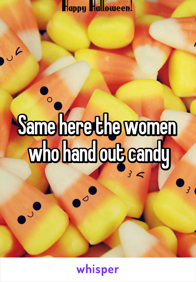 Same here the women  who hand out candy