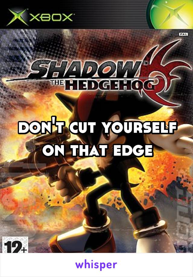 don't cut yourself on that edge