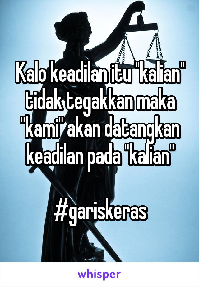 Kalo keadilan itu "kalian" tidak tegakkan maka "kami" akan datangkan keadilan pada "kalian"

#gariskeras