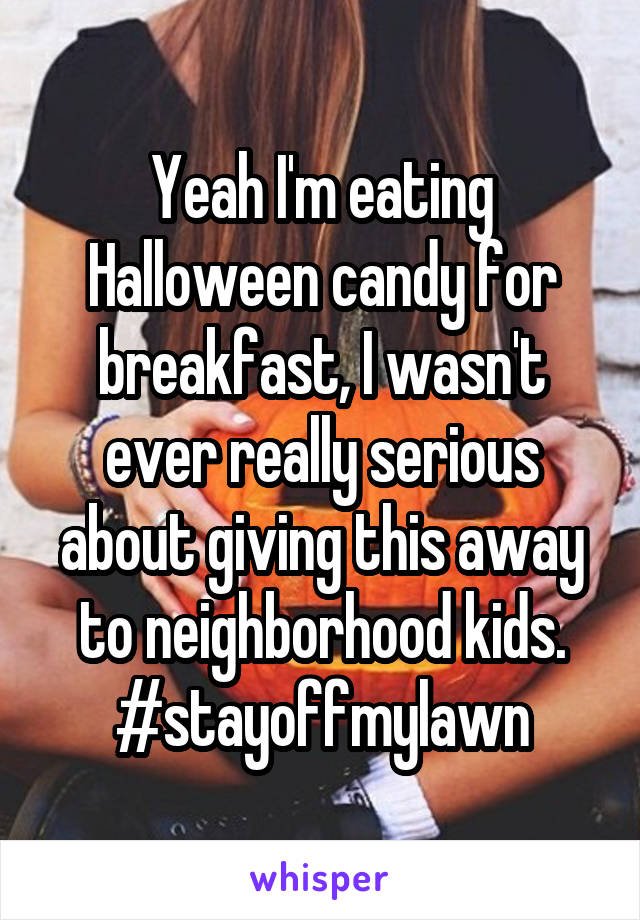 Yeah I'm eating Halloween candy for breakfast, I wasn't ever really serious about giving this away to neighborhood kids. #stayoffmylawn