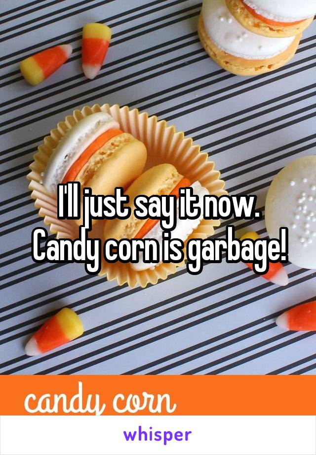 I'll just say it now.
Candy corn is garbage!