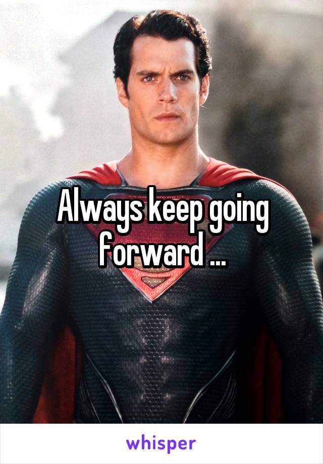 Always keep going forward ...