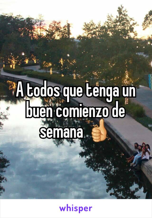 A todos que tenga un buen comienzo de semana 👍