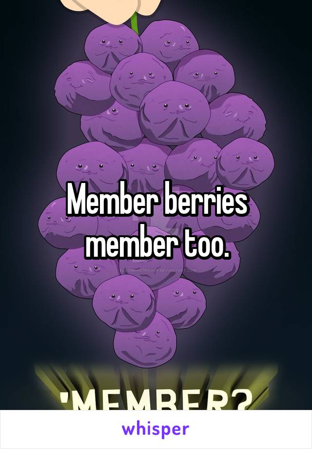 Member berries member too.