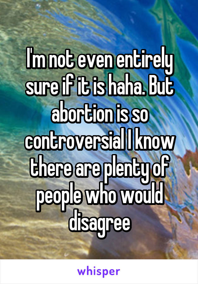 I'm not even entirely sure if it is haha. But abortion is so controversial I know there are plenty of people who would disagree