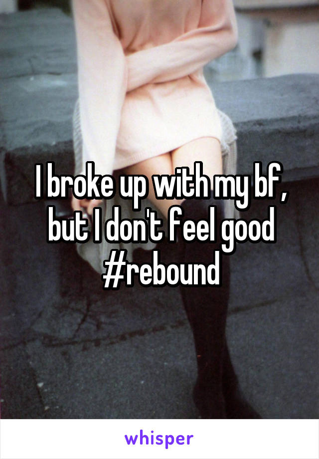 I broke up with my bf, but I don't feel good #rebound