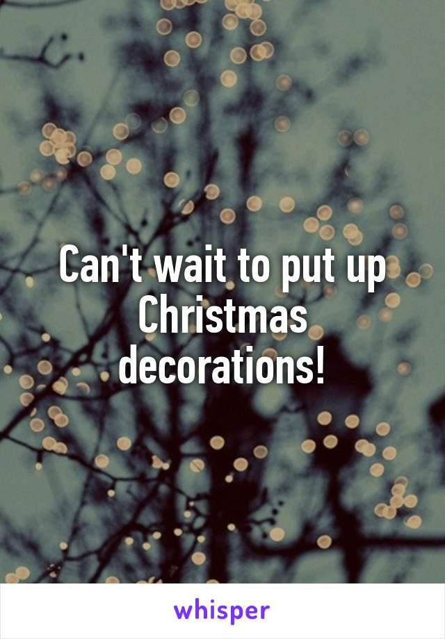 Can't wait to put up Christmas decorations!