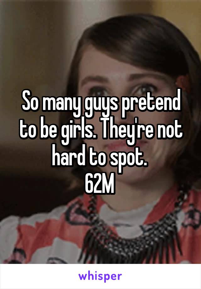 So many guys pretend to be girls. They're not hard to spot. 
62M 