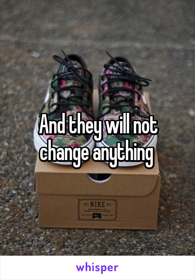 And they will not change anything 