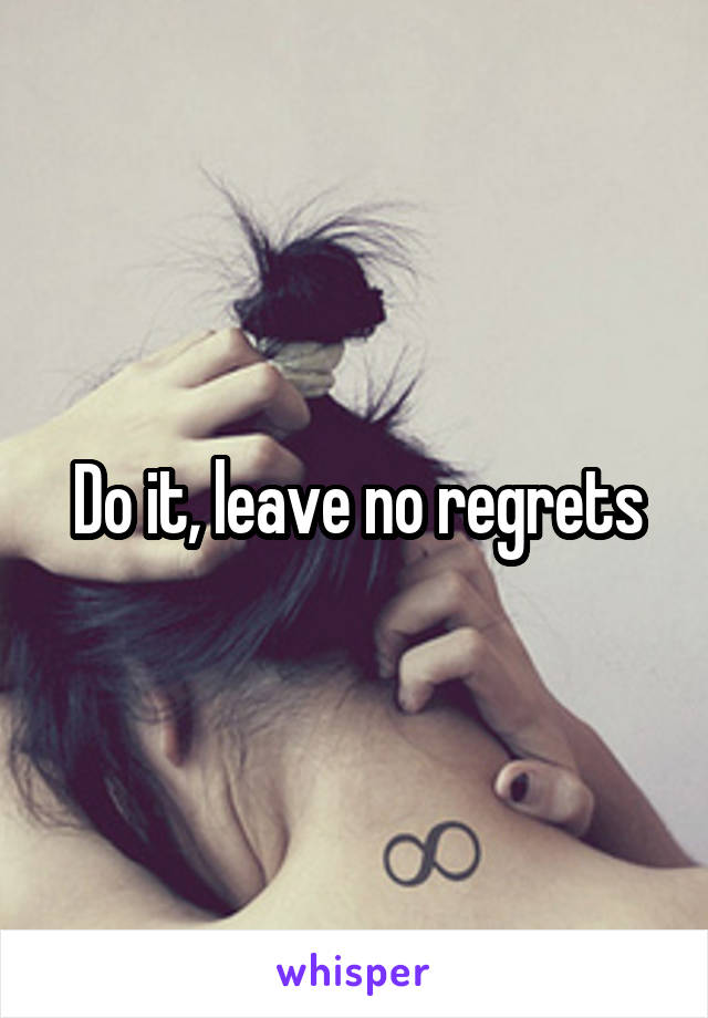 Do it, leave no regrets