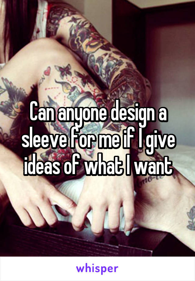 Can anyone design a sleeve for me if I give ideas of what I want