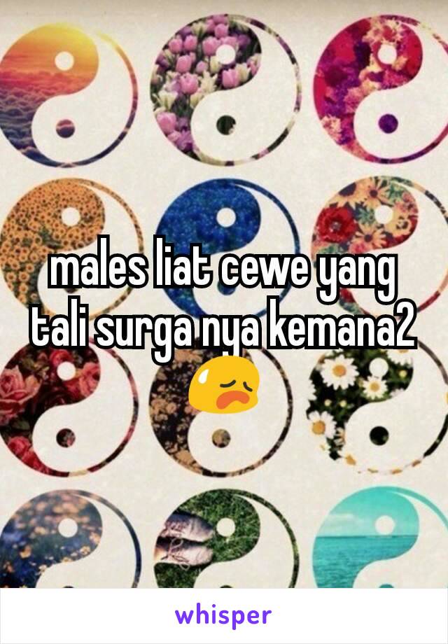 males liat cewe yang tali surga nya kemana2 😥