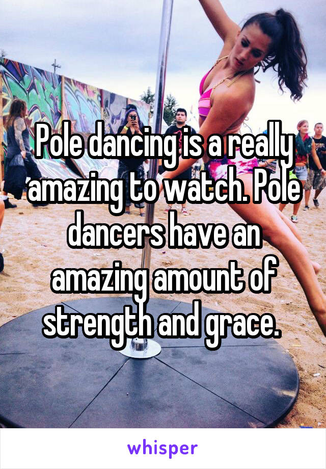 Pole dancing is a really amazing to watch. Pole dancers have an amazing amount of strength and grace. 