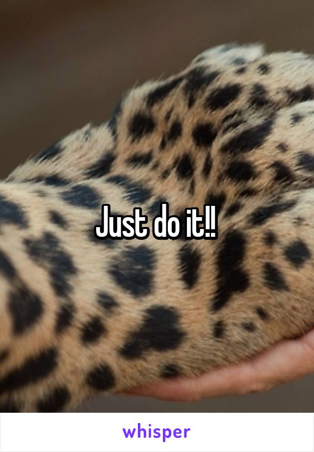 Just do it!! 