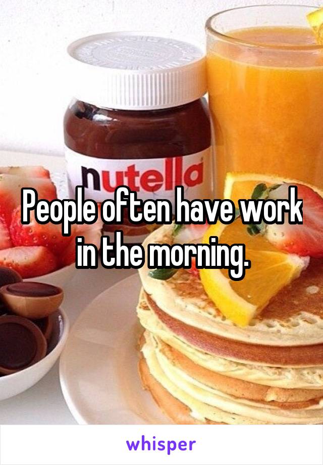 People often have work in the morning.