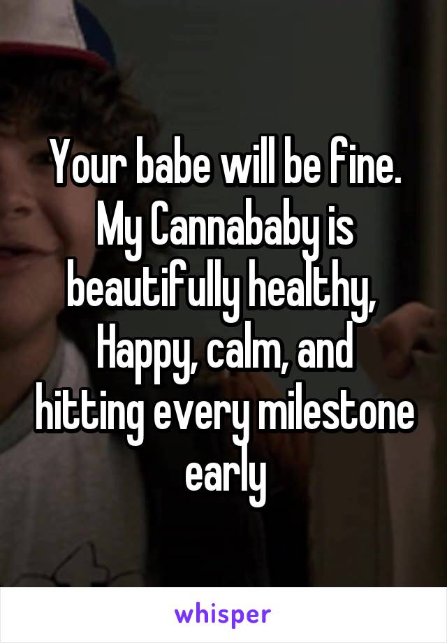 Your babe will be fine.
My Cannababy is beautifully healthy, 
Happy, calm, and hitting every milestone early