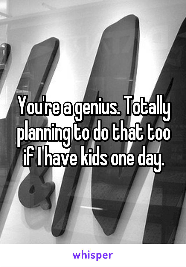 You're a genius. Totally planning to do that too if I have kids one day.