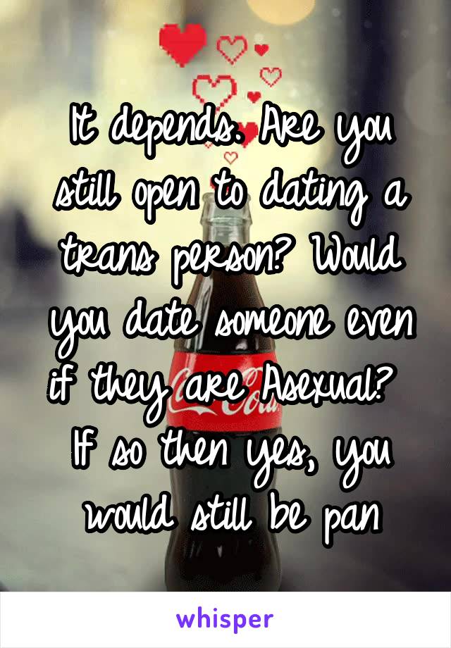 It depends. Are you still open to dating a trans person? Would you date someone even if they are Asexual?  If so then yes, you would still be pan