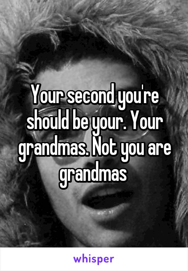 Your second you're should be your. Your grandmas. Not you are grandmas 