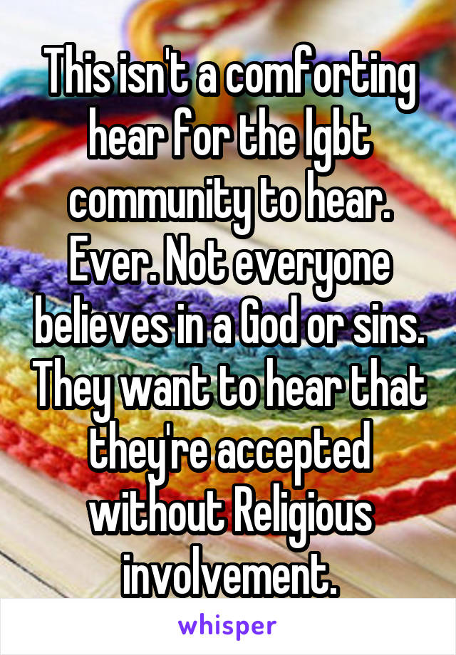 This isn't a comforting hear for the lgbt community to hear. Ever. Not everyone believes in a God or sins. They want to hear that they're accepted without Religious involvement.