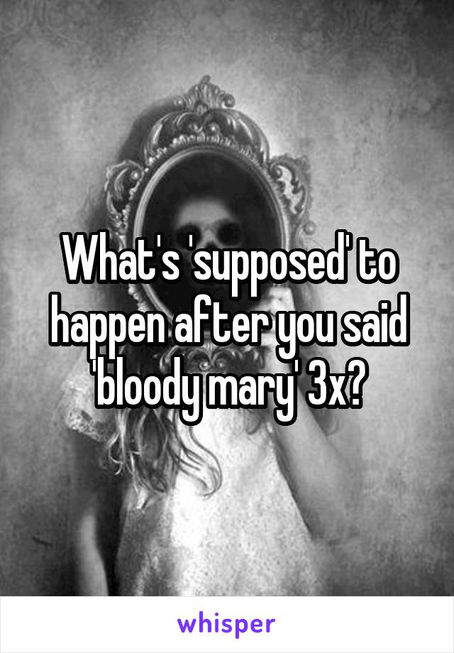 What's 'supposed' to happen after you said 'bloody mary' 3x?