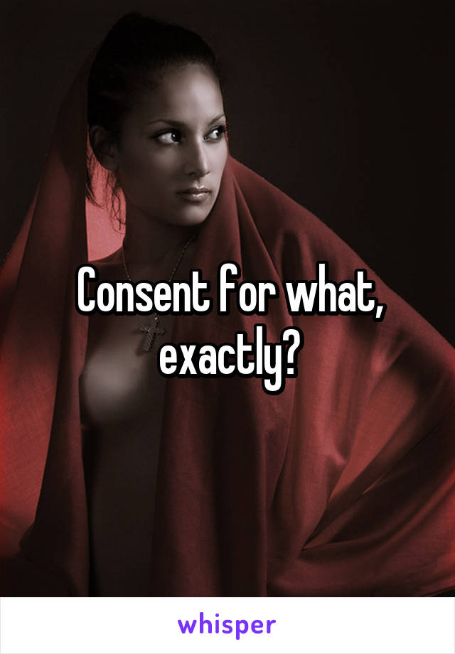 Consent for what, exactly?