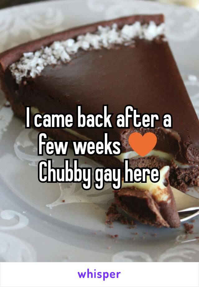 I came back after a few weeks ♥
Chubby gay here