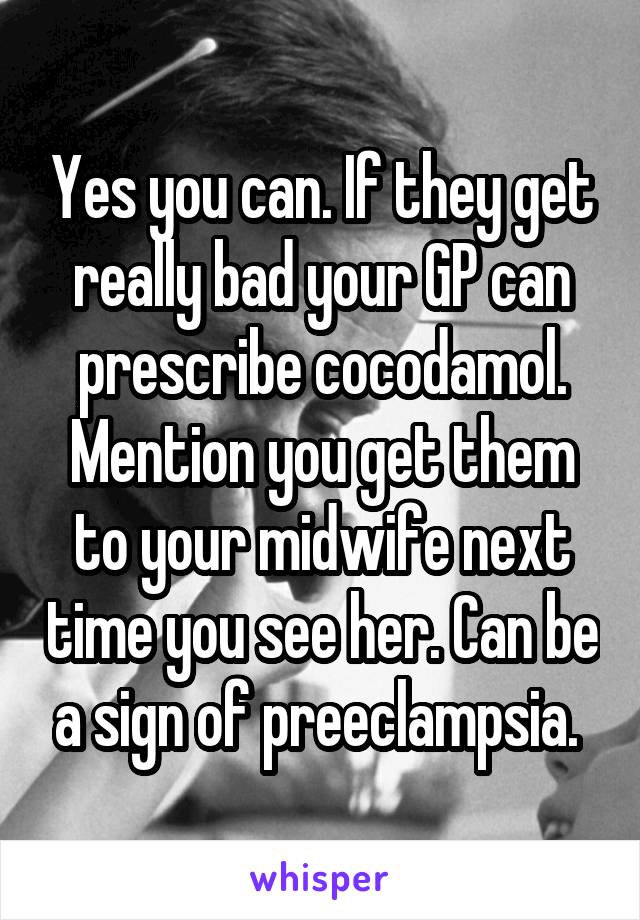 Yes you can. If they get really bad your GP can prescribe cocodamol. Mention you get them to your midwife next time you see her. Can be a sign of preeclampsia. 