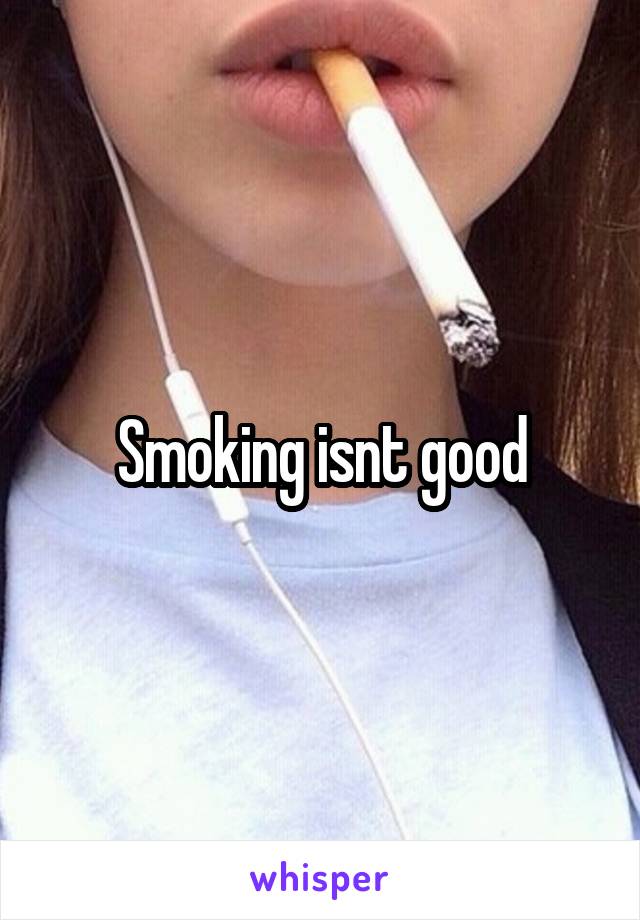 Smoking isnt good