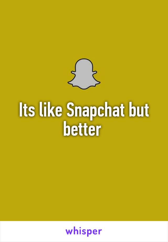 Its like Snapchat but better 