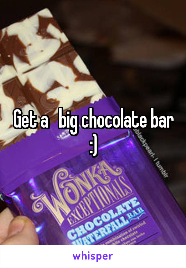 Get a   big chocolate bar :)