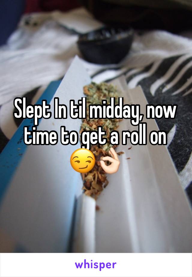 Slept In til midday, now time to get a roll on  
😏👌🏻