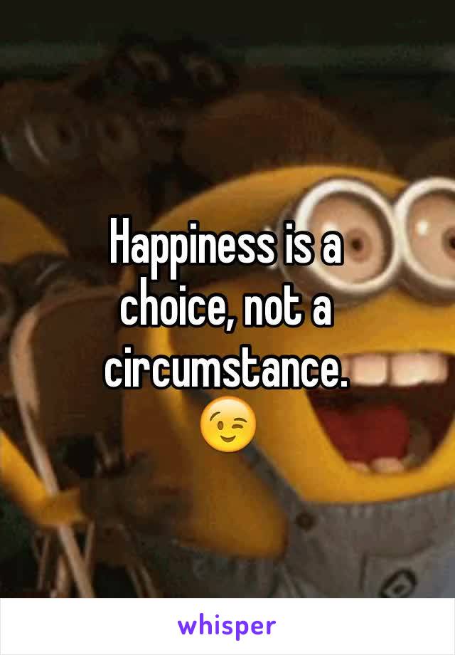 Happiness is a
choice, not a circumstance.
😉