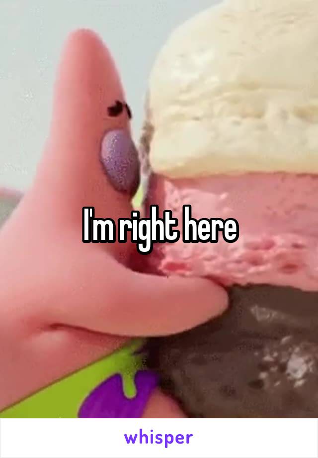 I'm right here