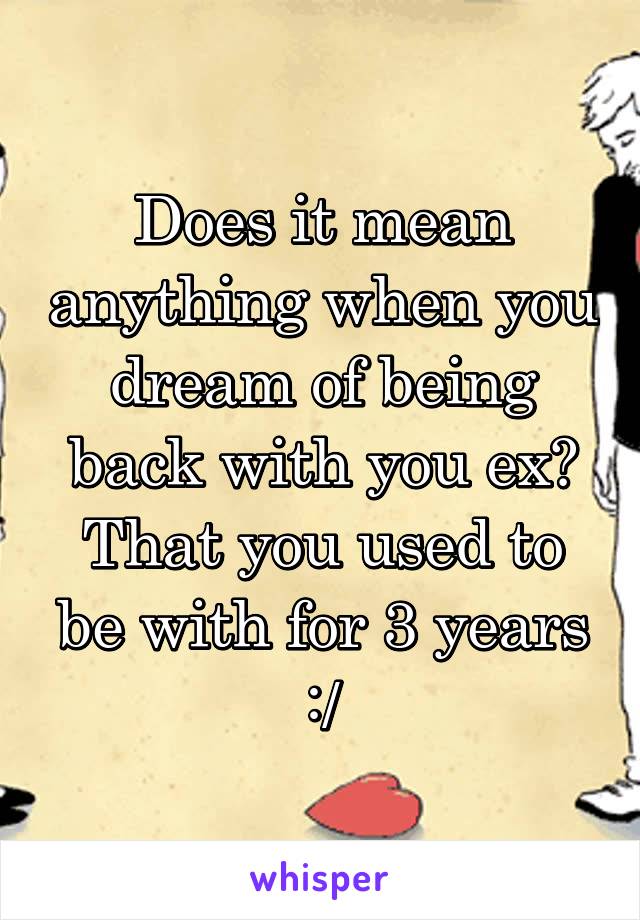 Does it mean anything when you dream of being back with you ex? That you used to be with for 3 years :/