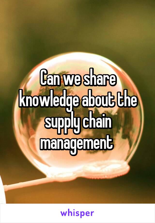 Can we share knowledge about the supply chain management 