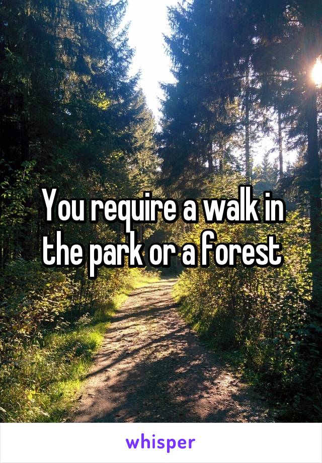 You require a walk in the park or a forest