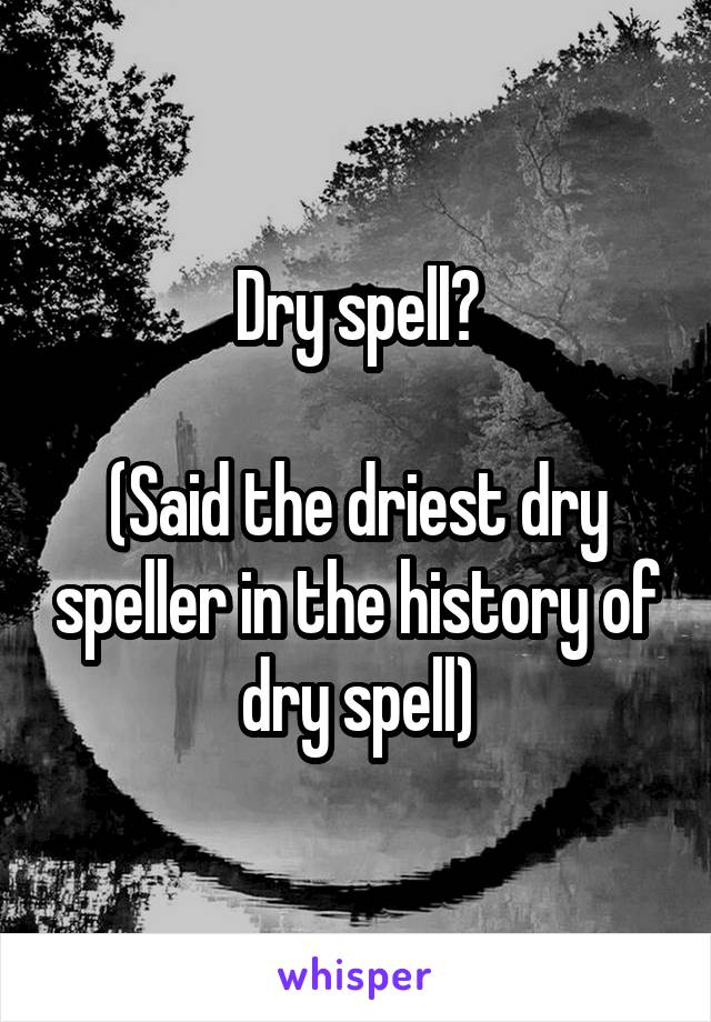 Dry spell?

(Said the driest dry speller in the history of dry spell)