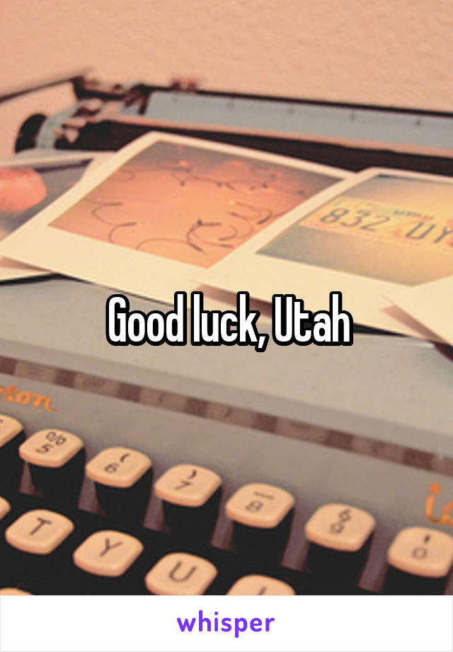Good luck, Utah