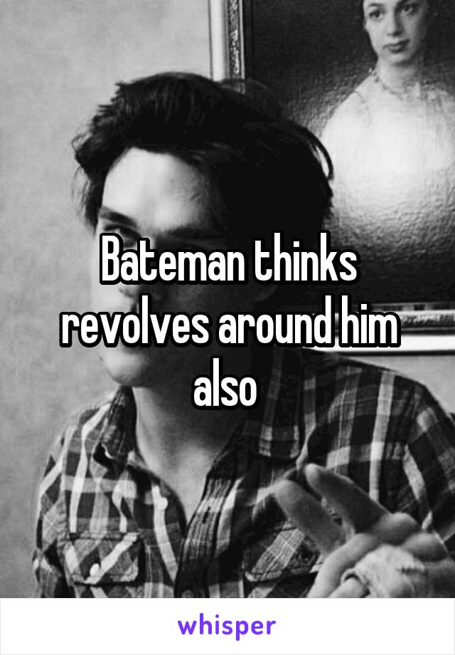 Bateman thinks revolves around him also 