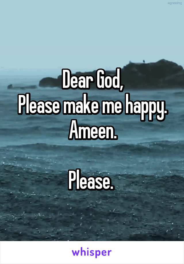 Dear God,
Please make me happy.
Ameen.

Please. 