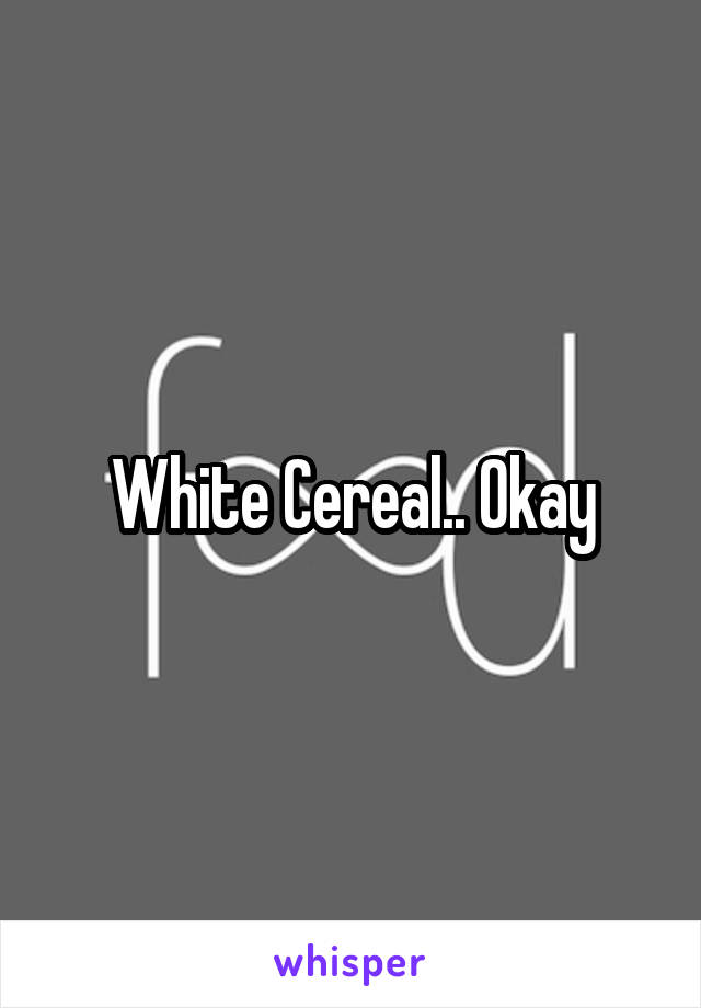 White Cereal.. Okay