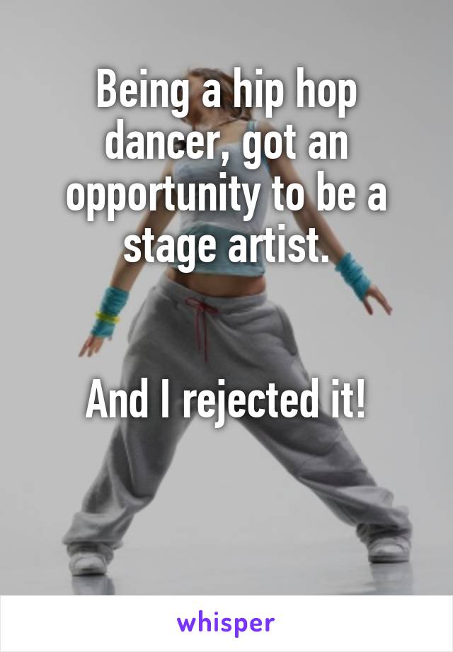 Being a hip hop dancer, got an opportunity to be a stage artist.


And I rejected it!
 

