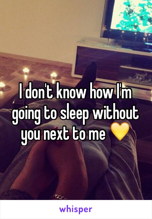 I don't know how I'm going to sleep without you next to me 💛