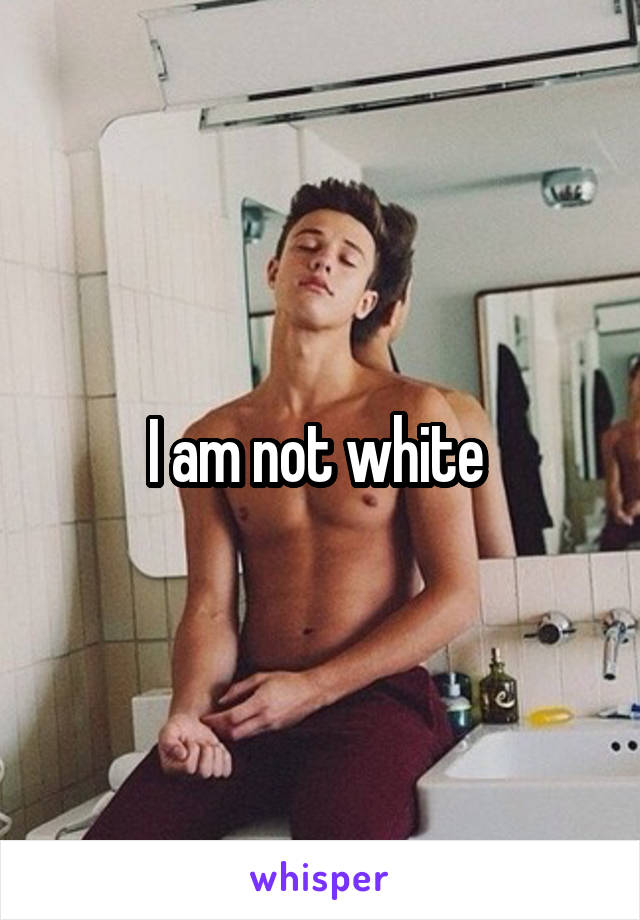 I am not white 